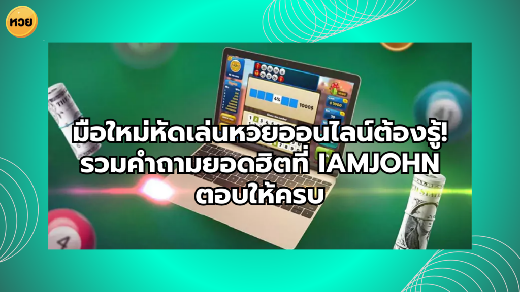 มือใหม่หัดเล่นหวยออนไลน์ต้องรู้! รวมคำถามยอดฮิตที่ iamjohn ตอบให้ครบ