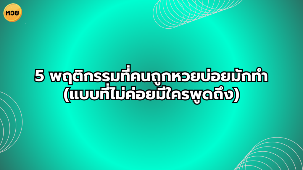 5 พฤติกรรมที่คนถูกหวยบ่อยมักทำ (แบบที่ไม่ค่อยมีใครพูดถึง)